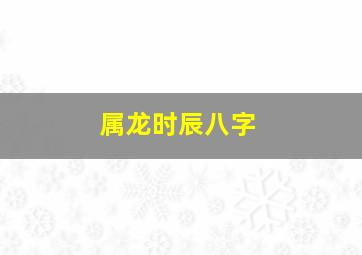 属龙时辰八字