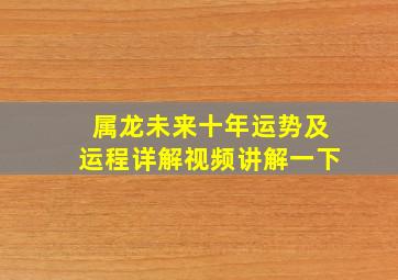 属龙未来十年运势及运程详解视频讲解一下