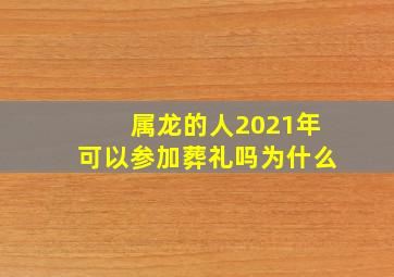 属龙的人2021年可以参加葬礼吗为什么