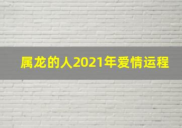 属龙的人2021年爱情运程