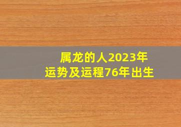 属龙的人2023年运势及运程76年出生