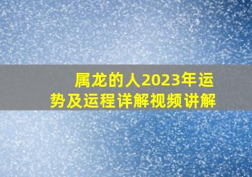 属龙的人2023年运势及运程详解视频讲解