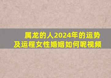 属龙的人2024年的运势及运程女性婚姻如何呢视频