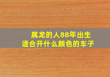 属龙的人88年出生适合开什么颜色的车子