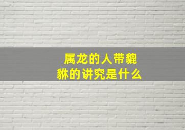 属龙的人带貔貅的讲究是什么