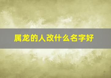 属龙的人改什么名字好