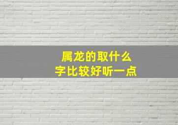 属龙的取什么字比较好听一点