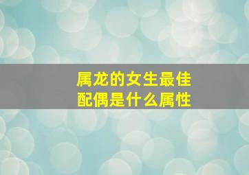 属龙的女生最佳配偶是什么属性