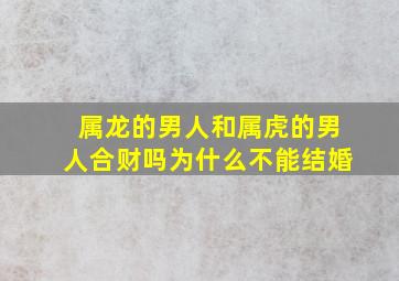 属龙的男人和属虎的男人合财吗为什么不能结婚