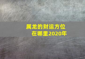 属龙的财运方位在哪里2020年