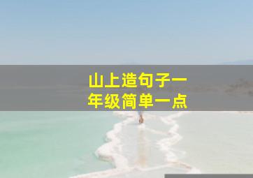 山上造句子一年级简单一点