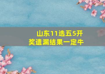 山东11选五5开奖遗漏结果一定牛