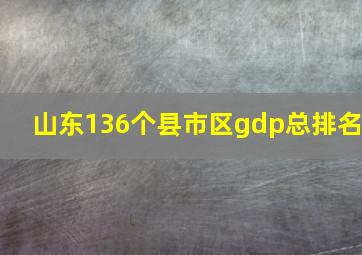 山东136个县市区gdp总排名