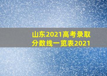 山东2021高考录取分数线一览表2021