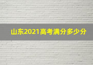 山东2021高考满分多少分