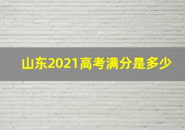 山东2021高考满分是多少