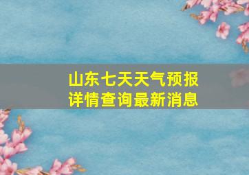 山东七天天气预报详情查询最新消息