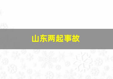 山东两起事故