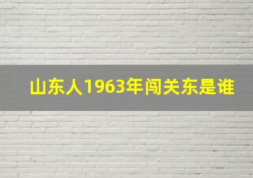 山东人1963年闯关东是谁