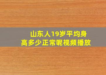 山东人19岁平均身高多少正常呢视频播放