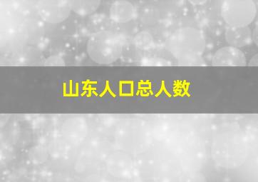 山东人口总人数