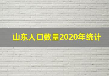 山东人口数量2020年统计