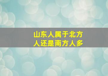 山东人属于北方人还是南方人多