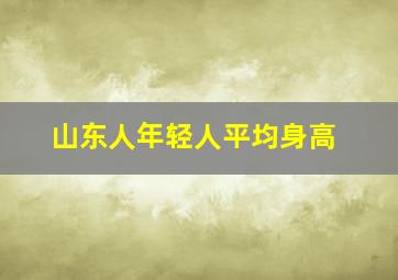 山东人年轻人平均身高