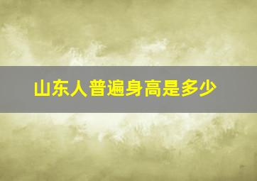 山东人普遍身高是多少