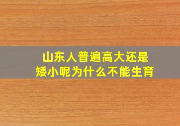 山东人普遍高大还是矮小呢为什么不能生育