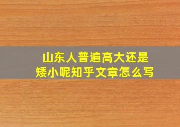 山东人普遍高大还是矮小呢知乎文章怎么写