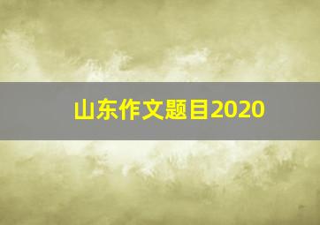 山东作文题目2020