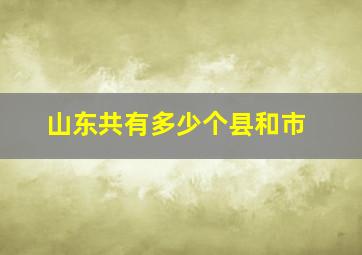 山东共有多少个县和市