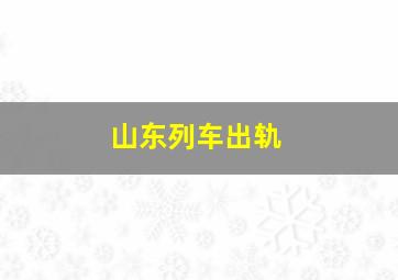 山东列车出轨