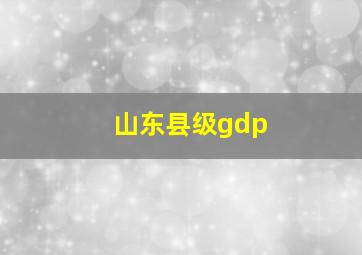 山东县级gdp