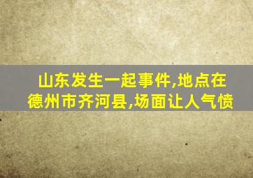 山东发生一起事件,地点在德州市齐河县,场面让人气愤