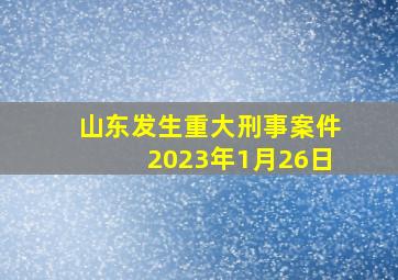 山东发生重大刑事案件2023年1月26日