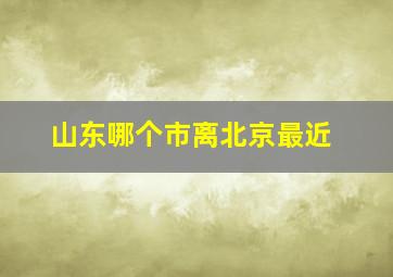 山东哪个市离北京最近