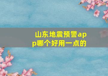 山东地震预警app哪个好用一点的