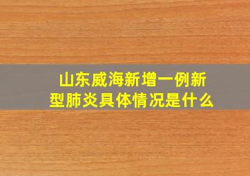 山东威海新增一例新型肺炎具体情况是什么