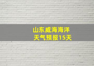 山东威海海洋天气预报15天