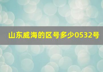 山东威海的区号多少0532号