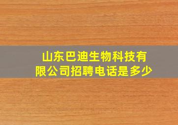 山东巴迪生物科技有限公司招聘电话是多少