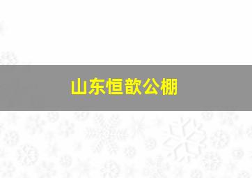 山东恒歆公棚