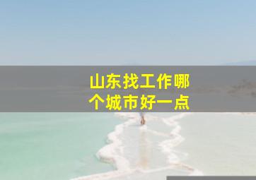 山东找工作哪个城市好一点