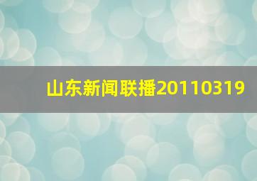 山东新闻联播20110319