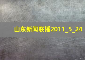 山东新闻联播2011_5_24