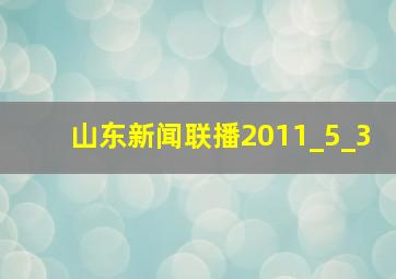 山东新闻联播2011_5_3