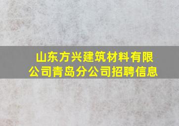 山东方兴建筑材料有限公司青岛分公司招聘信息