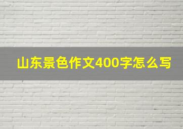 山东景色作文400字怎么写